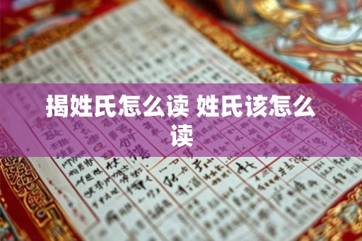 揭姓氏怎么读 姓氏该怎么读