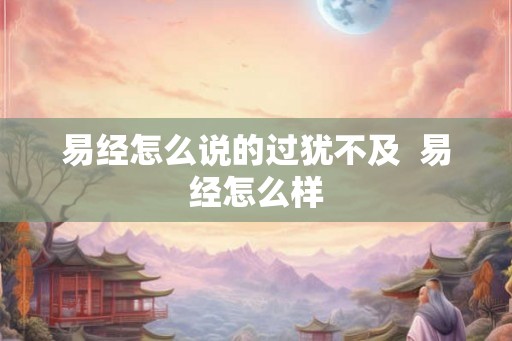 易经怎么说的过犹不及  易经怎么样