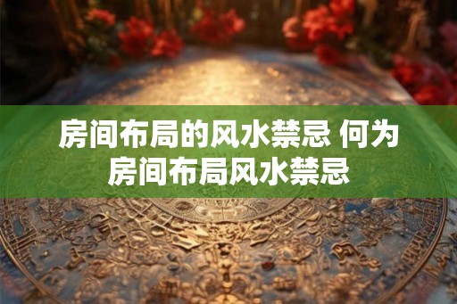 房间布局的风水禁忌 何为房间布局风水禁忌