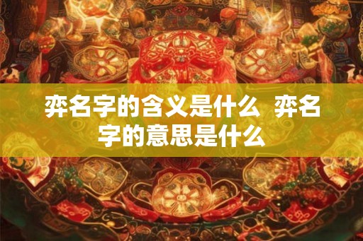 弈名字的含义是什么  弈名字的意思是什么