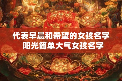 代表早晨和希望的女孩名字  阳光简单大气女孩名字