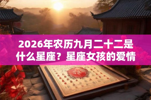2026年农历九月二十二是什么星座？星座女孩的爱情如何？