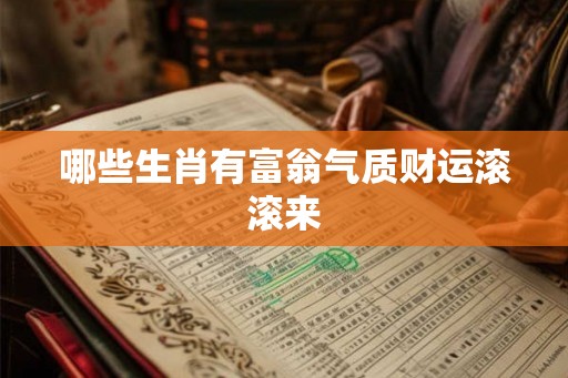 哪些生肖有富翁气质财运滚滚来