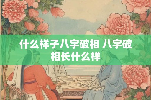 什么样子八字破相 八字破相长什么样 什么样子八字破相 八字破相长什么样