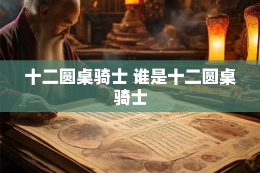十二圆桌骑士 谁是十二圆桌骑士