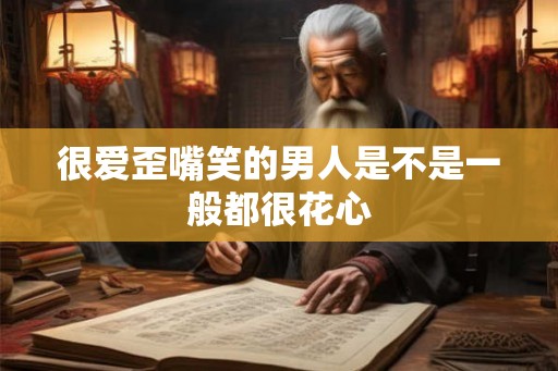 很爱歪嘴笑的男人是不是一般都很花心 很爱歪嘴笑的男人是不是一般都很花心
