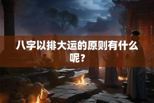 八字以排大运的原则有什么呢？