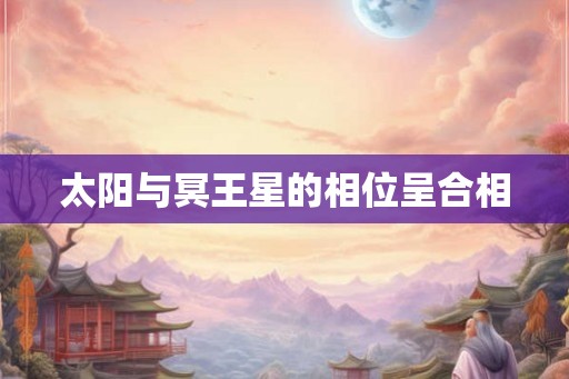 太阳与冥王星的相位呈合相 太阳与冥王星的相位呈合相