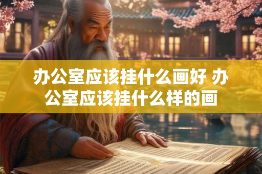 办公室应该挂什么画好 办公室应该挂什么样的画
