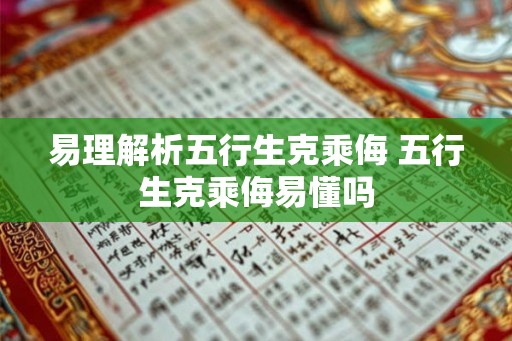 易理解析五行生克乘侮 五行生克乘侮易懂吗