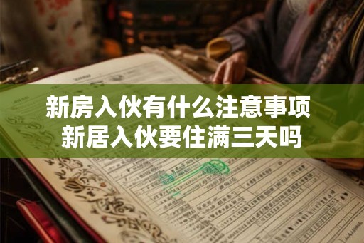 新房入伙有什么注意事项 新居入伙要住满三天吗