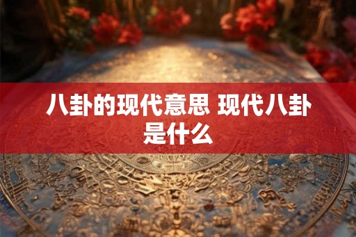 八卦的现代意思 现代八卦是什么