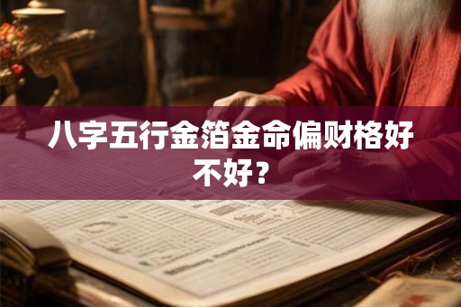 八字五行金箔金命偏财格好不好？
