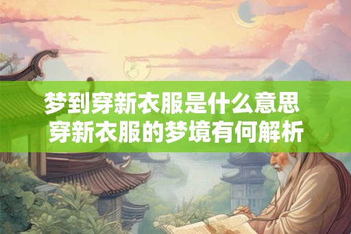 梦到穿新衣服是什么意思 穿新衣服的梦境有何解析