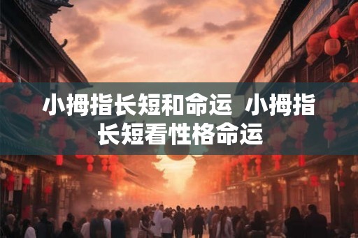小拇指长短和命运  小拇指长短看性格命运