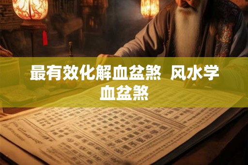 最有效化解血盆煞  风水学血盆煞