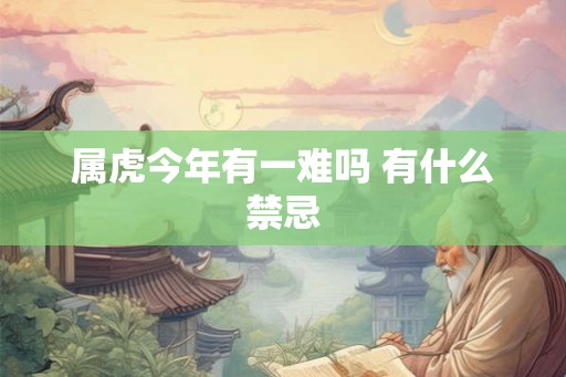属虎今年有一难吗 有什么禁忌 属虎今年有一难吗 有什么禁忌