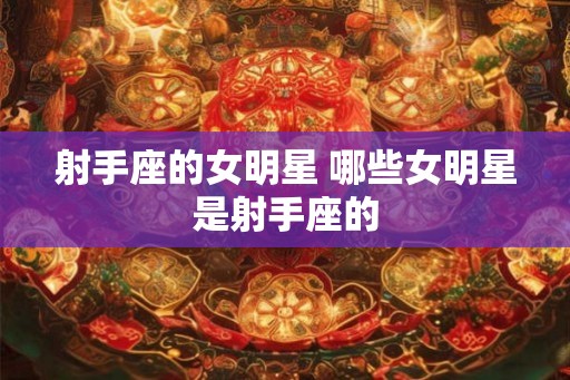 射手座的女明星 哪些女明星是射手座的