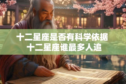 十二星座是否有科学依据  十二星座谁最多人追