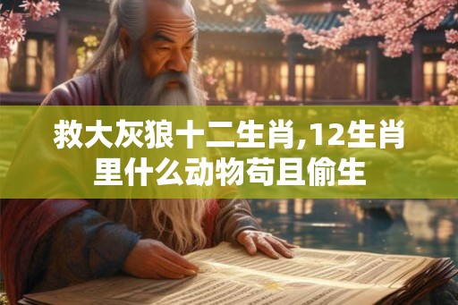 救大灰狼十二生肖,12生肖里什么动物苟且偷生