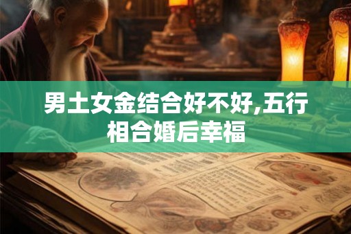 男土女金结合好不好,五行相合婚后幸福
