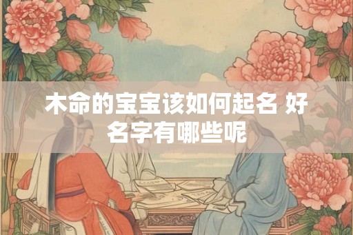 木命的宝宝该如何起名 好名字有哪些呢