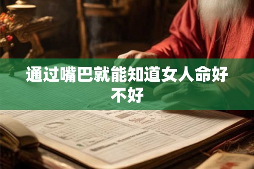 通过嘴巴就能知道女人命好不好 通过嘴巴就能知道女人命好不好