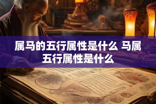 属马的五行属性是什么 马属五行属性是什么