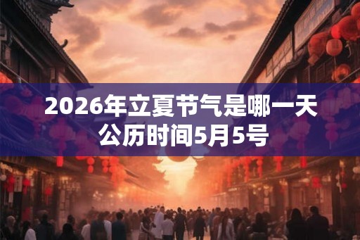 2026年立夏节气是哪一天 公历时间5月5号
