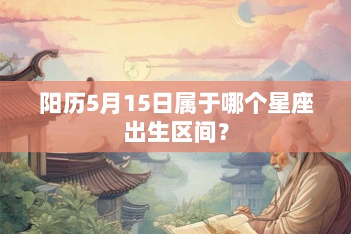阳历5月15日属于哪个星座出生区间？