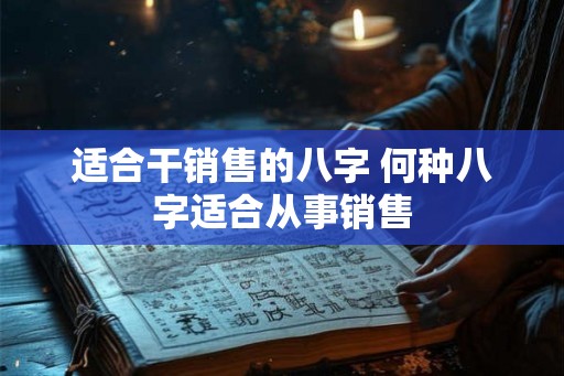 适合干销售的八字 何种八字适合从事销售