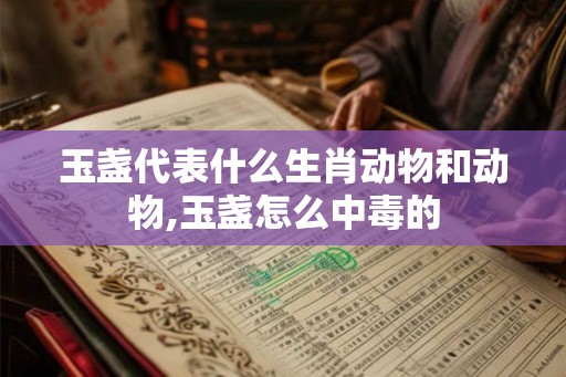 玉盏代表什么生肖动物和动物,玉盏怎么中毒的