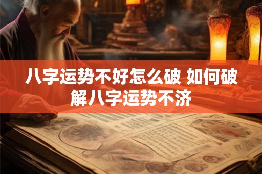 八字运势不好怎么破 如何破解八字运势不济