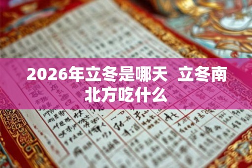 2026年立冬是哪天  立冬南北方吃什么
