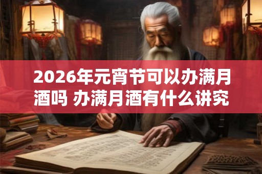 2026年元宵节可以办满月酒吗 办满月酒有什么讲究
