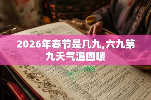2026年春节是几九,六九第九天气温回暖