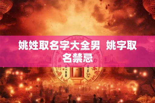 姚姓取名字大全男 姚字取名禁忌 姚姓取名字大全男 姚字取名禁忌