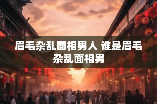 眉毛杂乱面相男人 谁是眉毛杂乱面相男
