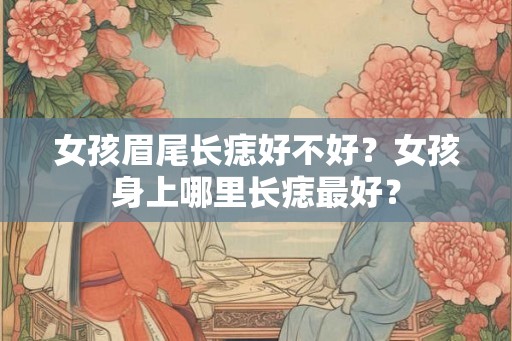 女孩眉尾长痣好不好？女孩身上哪里长痣最好？