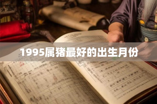 1995属猪最好的出生月份