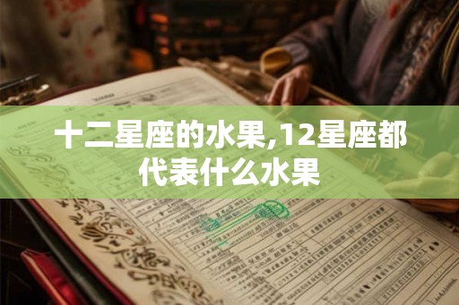 十二星座的水果,12星座都代表什么水果