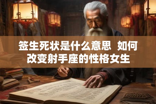 签生死状是什么意思  如何改变射手座的性格女生