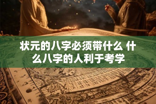 状元的八字必须带什么 什么八字的人利于考学