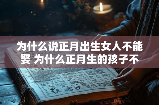 为什么说正月出生女人不能娶 为什么正月生的孩子不好