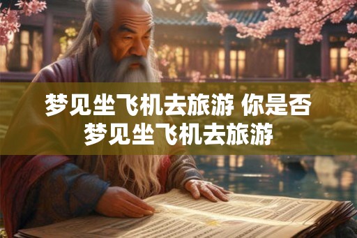 梦见坐飞机去旅游 你是否梦见坐飞机去旅游