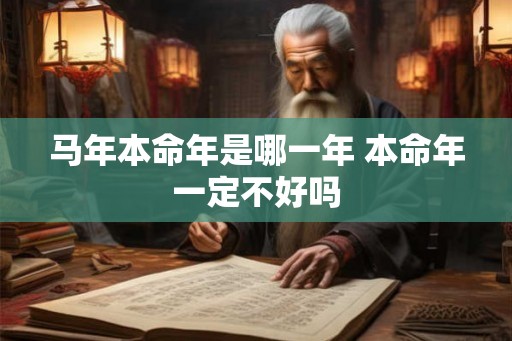 马年本命年是哪一年 本命年一定不好吗