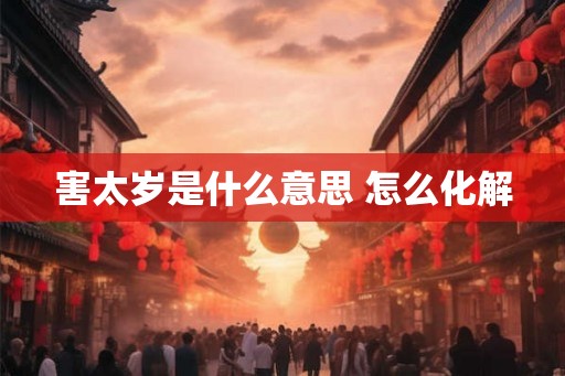 害太岁是什么意思 怎么化解