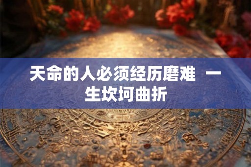 天命的人必须经历磨难  一生坎坷曲折