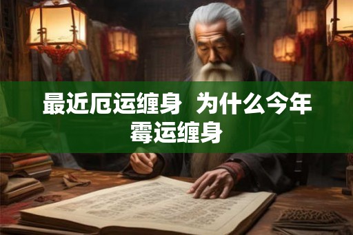 最近厄运缠身  为什么今年霉运缠身