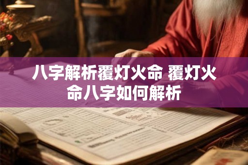 八字解析覆灯火命 覆灯火命八字如何解析
